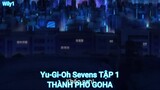 Yu-Gi-Oh Sevens TẬP 1-THÀNH PHỐ GOHA