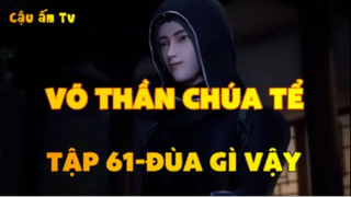 Võ thần chúa tể_Tập 61-Đùa gì vậy