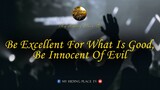 BE EXCELLENT FOR WHAT IS GOOD, BE INNOCENT OF EVIL
