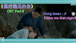 《偶然遇见的你》OST Part.6 | Hong Issac - ♫ 《Give me that night》 (给我那个夜晚吧)