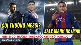 BẢN TIN 24/6| Messi bị COI THƯỜNG trong cuộc chiến với Ronaldo? PSG ra giá SỐC,Barca chốt gấp Neymar