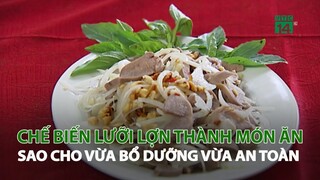 Chế biến lưỡi Lợn thành món ăn sao cho vừa bổ dưỡng vừa an toàn| VTC14