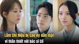 Lâm Chi Hiệu bị Cao Hy dằn mặt vì quá thân thiết với bác sĩ Cố | Dư Sinh Xin Chỉ Giáo Nhiều Hơn