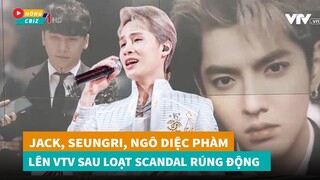 VTV đưa Jack, Seungri, Ngô Diệc Phàm lên sóng với loạt thông tin gây chấn động showbiz|Hóng Cbiz