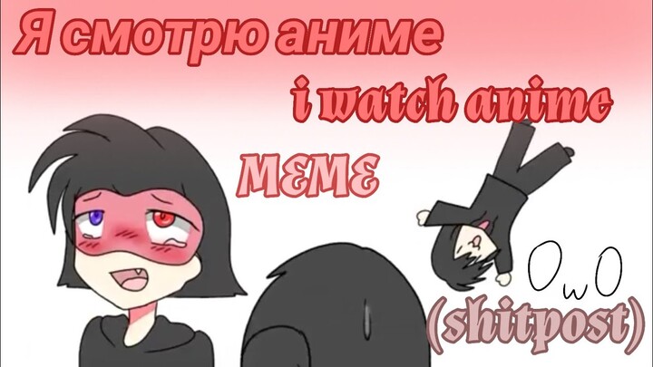 Я смотрю аниме /I watch anime meme ( shitpost )