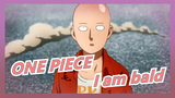 ONE PIECE - I am bald
