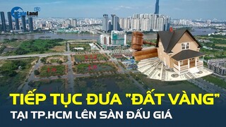 TP.HCM: Tiếp tục đưa “ĐẤT VÀNG” lên sàn đấu giá | CafeLand