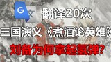 谷歌翻译20次三国演义《煮酒论英雄》片段！刘备为何拿起氢弹？