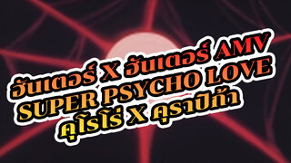 [ฮันเตอร์ x ฮันเตอร์ AMV] Super Psycho Love (คุโรโร่ x คุราปิก้า)