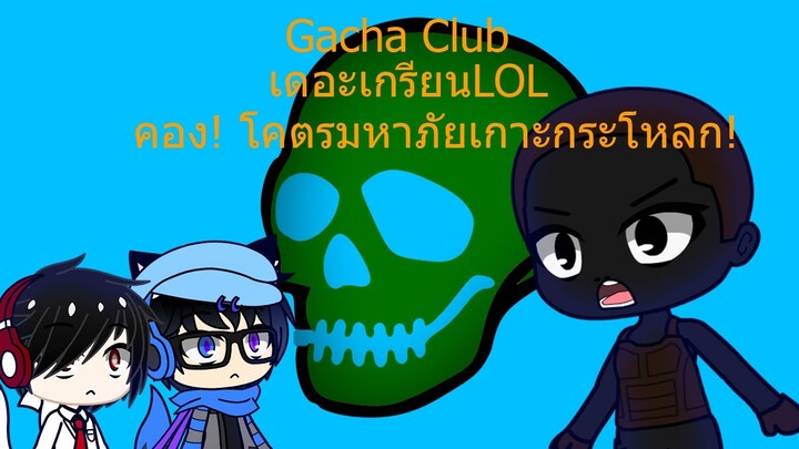 Gacha Club เดอะเกรียนLOL คอง! โคตรมหาภัยเกาะกระโหลก!