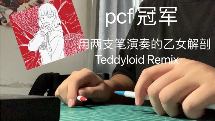 【pcf决赛冠军单品】用两支笔演奏的乙女解剖（Teddyloid Remix）