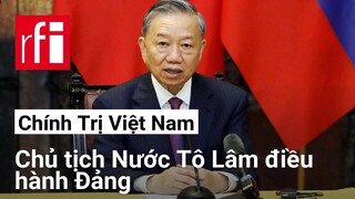 Việt Nam: Chủ tịch nước Tô Lâm thay tổng bí thư Nguyễn Phú Trọng điều hành Đảng