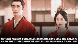 Ending Love Like The Galaxy Mengecewakan? | Chen Zhe Yuan Gantikan Wu Lei Jadi Pasangan Zhao Lusi 🎥