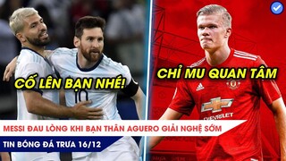 TIN BÓNG ĐÁ TRƯA 16/12: Messi đau lòng khi Aguero giải nghệ sớm, MU là đội DUY NHẤT muốn có Haaland?