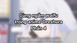 Cùng ngắm waifu với mình nào 4| #anime #oreshura