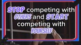 Stop competing with others and start competing with yourself.