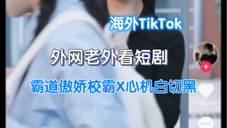 【TikTok】外网老外看抖音快手短剧霸道傲娇校霸X傻白甜切开黑