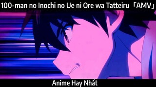 100-man no Inochi no Ue ni Ore wa Tatteiru「AMV」Hay Nhất