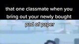 That one classmate when you pull out a paper at quiz