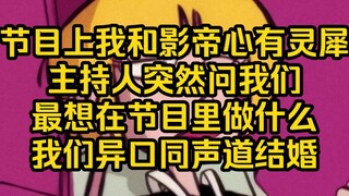 恋综里我和影帝组了cp，我们仿佛心有灵犀一样，问我们什么回答都是一样的，最后主持人问我们最想在节目里做什么，我们异口同声回答道：结婚