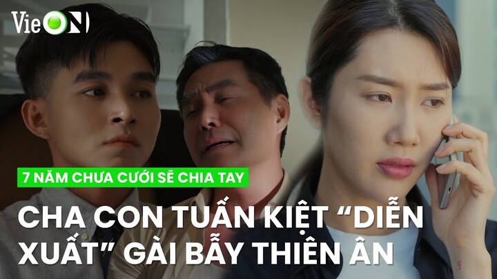 Cha con Tuấn Kiệt hợp lực "tiểu phẩm" gài bẫy Thiên Ân | 7 Năm Chưa Cưới Sẽ Chia Tay