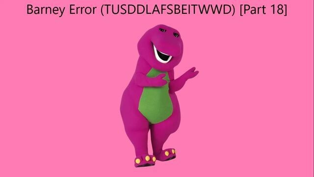 Barney Error (TTUSDDLAFSBEITWWD) [Part 18]