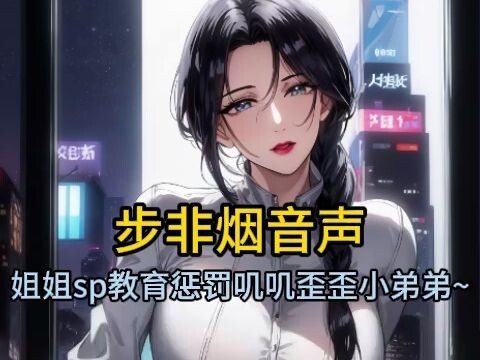 【步非烟音声】不好好学习被小姐姐sp教育惩罚叽叽歪歪的小弟弟~