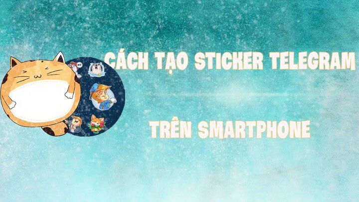 Hướng Dẫn Tự Làm Sticker Telegram Trên Mobile Cực Dễ