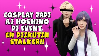 COSPLAY JADI AI HOSHINO DI EVENT, EH DIIKUTIN STALKER 😱😱😱 TAKUUUT 😱😱😱