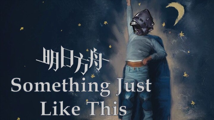 【明日方舟】"我只想方舟绽放，那曾经的荣光" —Something Just Like This