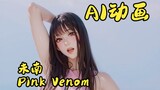 AI动画 | Pink Venom【未南】