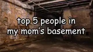Top 5 people in my mom's basement😮