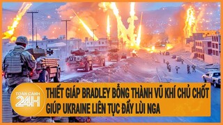 Thiết giáp Bradley bỗng thành vũ khí chủ chốt giúp Ukraine liên tục đẩy lùi Nga