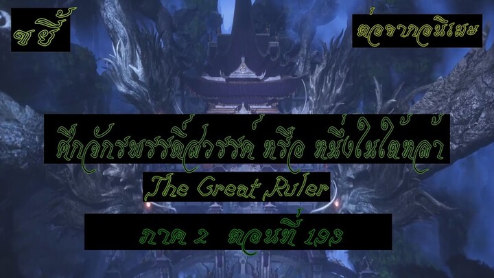 ขยี้ ศึกจักรพรรดิ์สวรรค์ หรือ หนึ่งในใต้หล้า ตอนที่193 The Great Ruler ต่อจากอนิเมะตอนที่52