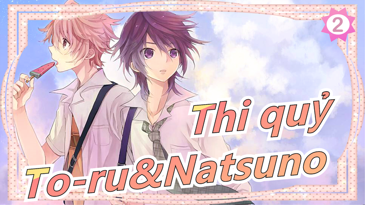 [Thi quỷ/MAD] To-ru&Natsuno--- Đừng nào cũng về La Mã_2