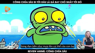 Review Anime Công Chúa Sâu | Công Chúa Sâi Đi Tới Đâu Là Gà Bay Chó Nhảy Tới Đó