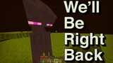 We Will Be Right Back (Minecraft) ||