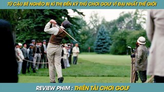 REVIEW PHIM ST | TÓM TẮT PHIM TỪ CẬU BÉ NGHÈO BỊ KÌ THỊ ĐẾN KỲ THỦ CHƠI GOLF VĨ ĐẠI NHẤT THẾ GIỚI