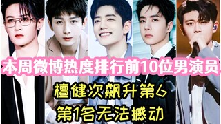 本周微博热度排行前10位男演员，檀健次飙升第6，第1名无法撼动，你最喜欢哪一位？