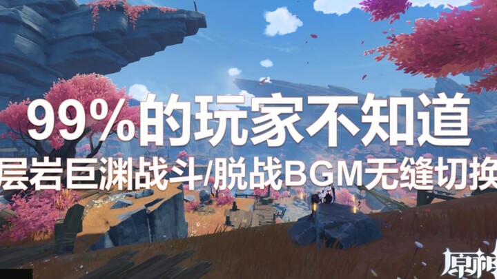 【原神】99%的玩家不知道：层岩巨渊战斗/脱战BGM无缝切换