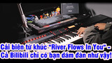 Cải biên từ khúc "River Flows In You" - Cả Bilibili chỉ có bạn dám đàn như vậy!