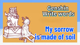 [Genshin Impact  Write words]  [My sorrow is made of soil]