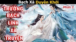 [Review Phim] Trường Bạch Linh Xà Truyện 2 | Bạch Xà Duyên Khởi | Phim Cổ Trang Tiên Hiệp