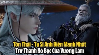 Tiên Nghịch: Tôn Thái - Tu Sĩ Anh Biến Mạnh Nhất Trở Thành Nô Bộc Của Vương Lâm! Huyền La Đại Thiên