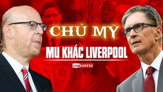 Vì sao cùng thuộc giới CHỦ MỸ nhưng MAN UNITED LẠI KHÁC LIVERPOOL?