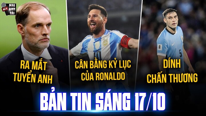 TIN SÁNG 17/10: MESSI CÂN BẰNG KỶ LỤC CỦA RONALDO, TUCHEL RA MẮT TUYỂN ANH, UGARTE DÍNH CHẤN THƯƠNG