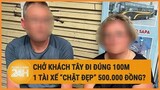 Chở khách Tây đi đúng 100m, 1 tài xế “chặt đẹp” 500.000 đồng?