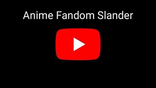 Anime Fandom Slander