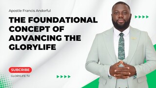 The Foundational Concept Of Advancing The Glory Life | Apostle Francis Andorful