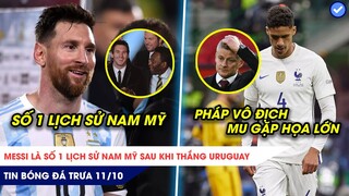 TIN BÓNG ĐÁ TRƯA 11/10:Messi là SỐ 1 LỊCH SỬ sau khi thắng Uruguay,Pháp vô địch nhưng MU GẶP HỌA lớn